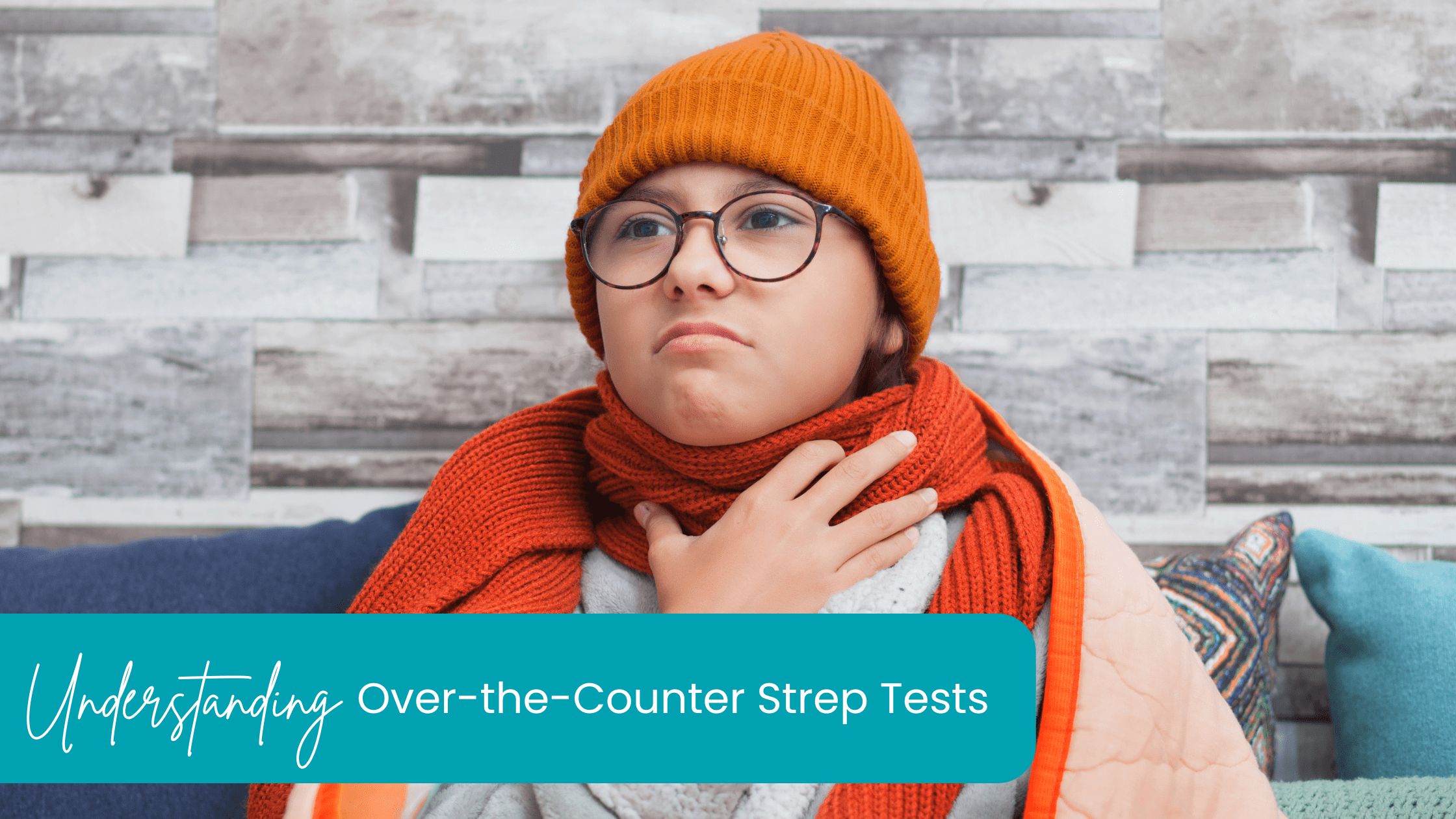 A person wearing glasses, an orange beanie, and scarf holds their throat, appearing unwell. Wrapped in an orange blanket on a couch with a stone-patterned wall behind them, they ponder: "How Accurate is an Over-the-Counter Rapid Strep Test?" as they explore options for relief.